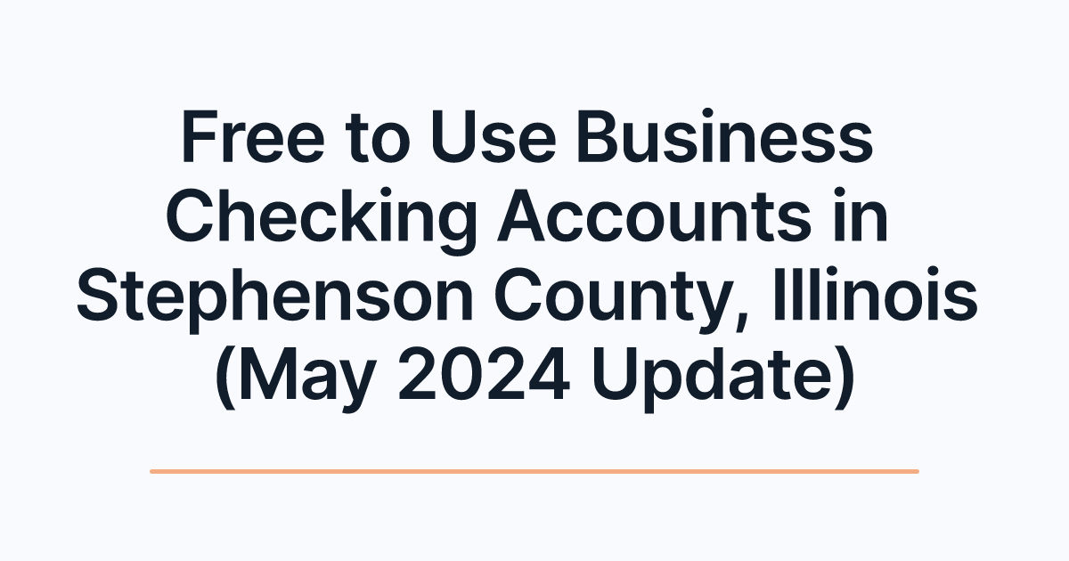 Free to Use Business Checking Accounts in Stephenson County, Illinois (May 2024 Update)